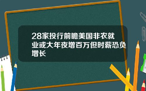 28家投行前瞻美国非农就业或大年夜增百万但时薪恐负增长