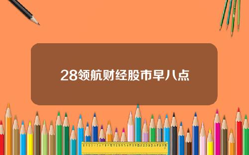 28领航财经股市早八点