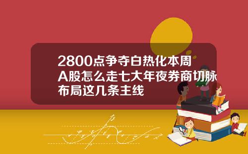 2800点争夺白热化本周A股怎么走七大年夜券商切脉布局这几条主线