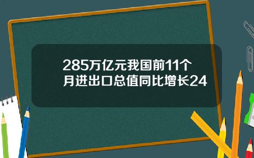 285万亿元我国前11个月进出口总值同比增长24