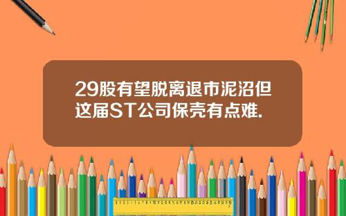 29股有望脱离退市泥沼但这届ST公司保壳有点难.