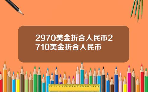 2970美金折合人民币2710美金折合人民币