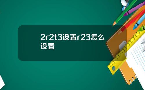 2r2t3设置r23怎么设置