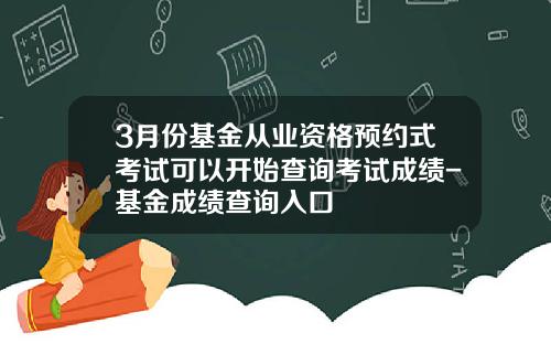 3月份基金从业资格预约式考试可以开始查询考试成绩-基金成绩查询入口