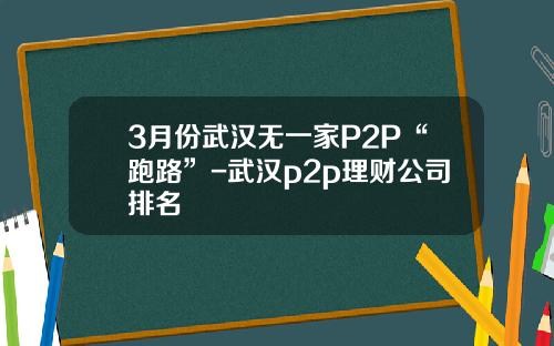 3月份武汉无一家P2P“跑路”-武汉p2p理财公司排名