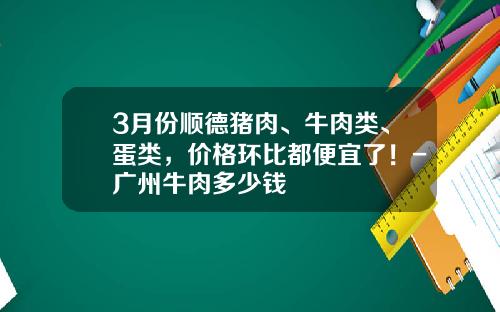3月份顺德猪肉、牛肉类、蛋类，价格环比都便宜了！-广州牛肉多少钱
