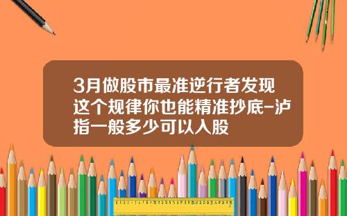 3月做股市最准逆行者发现这个规律你也能精准抄底-泸指一般多少可以入股