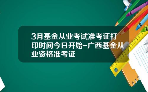 3月基金从业考试准考证打印时间今日开始-广西基金从业资格准考证