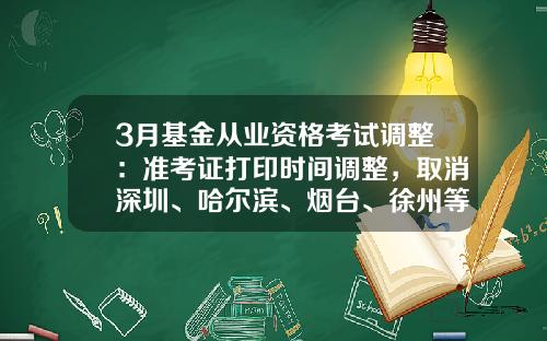 3月基金从业资格考试调整：准考证打印时间调整，取消深圳、哈尔滨、烟台、徐州等7个城市考试-黑龙江基金从业资格准考证