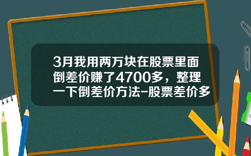 3月我用两万块在股票里面倒差价赚了4700多，整理一下倒差价方法-股票差价多少才合理