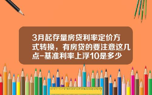 3月起存量房贷利率定价方式转换，有房贷的要注意这几点-基准利率上浮10是多少