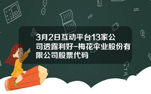 3月2日互动平台13家公司透露利好-梅花伞业股份有限公司股票代码