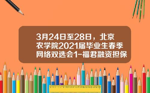 3月24日至28日，北京农学院2021届毕业生春季网络双选会1-福君融资担保有限公司
