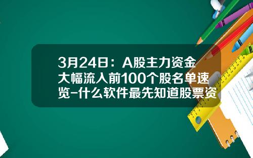 3月24日：A股主力资金大幅流入前100个股名单速览-什么软件最先知道股票资讯