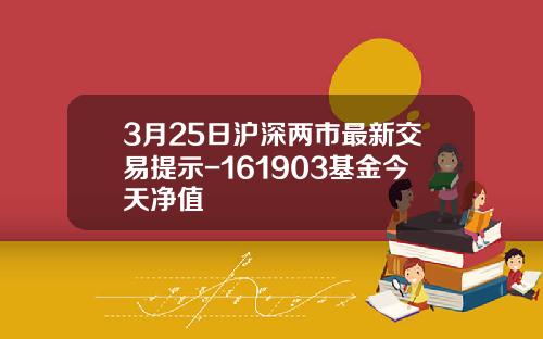 3月25日沪深两市最新交易提示-161903基金今天净值