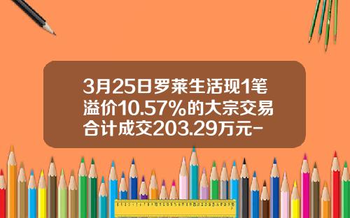 3月25日罗莱生活现1笔溢价10.57%的大宗交易合计成交203.29万元-002293最高多少