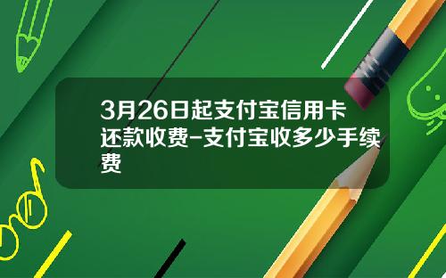 3月26日起支付宝信用卡还款收费-支付宝收多少手续费