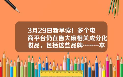 3月29日新早读！多个电商平台仍在售大麻相关成分化妆品，包括这些品牌……-本钢技校2年制学时一般本钢能录取多少人