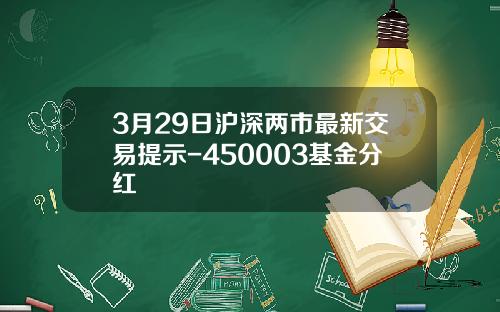 3月29日沪深两市最新交易提示-450003基金分红