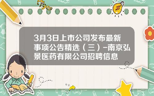 3月3日上市公司发布最新事项公告精选（三）-南京弘景医药有限公司招聘信息