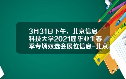 3月31日下午，北京信息科技大学2021届毕业生春季专场双选会展位信息-北京华力创通科技股份有限公司地址