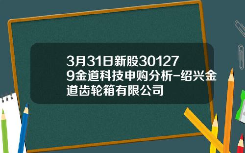 3月31日新股301279金道科技申购分析-绍兴金道齿轮箱有限公司