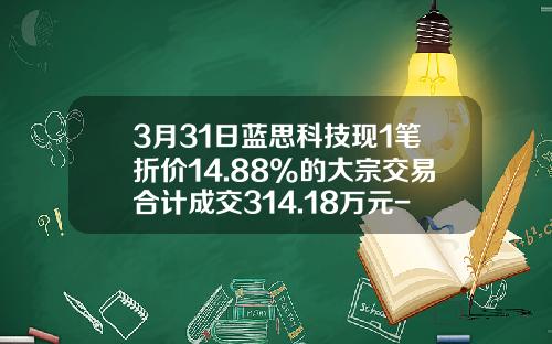 3月31日蓝思科技现1笔折价14.88%的大宗交易合计成交314.18万元-蓝思科技能涨多少
