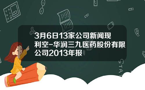 3月6日13家公司新闻现利空-华润三九医药股份有限公司2013年报