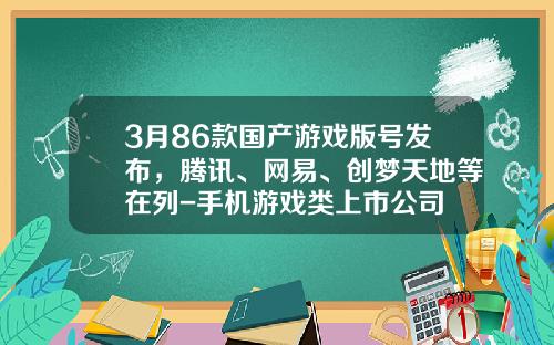 3月86款国产游戏版号发布，腾讯、网易、创梦天地等在列-手机游戏类上市公司