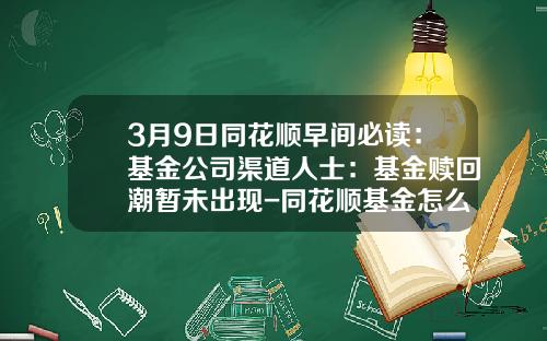 3月9日同花顺早间必读：基金公司渠道人士：基金赎回潮暂未出现-同花顺基金怎么赎回