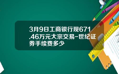 3月9日工商银行现671.46万元大宗交易-世纪证券手续费多少