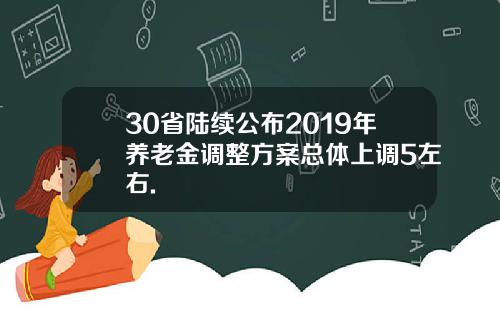 30省陆续公布2019年养老金调整方案总体上调5左右.