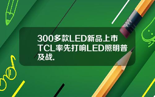 300多款LED新品上市TCL率先打响LED照明普及战.