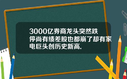 3000亿券商龙头突然跌停尚有绩差股也都崩了却有家电巨头创历史新高.