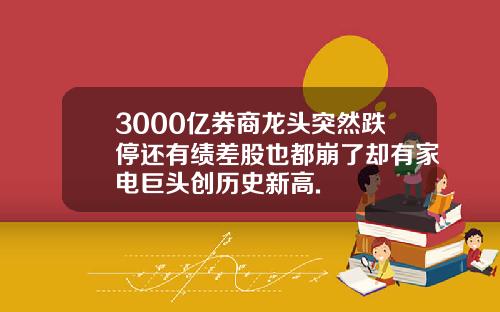 3000亿券商龙头突然跌停还有绩差股也都崩了却有家电巨头创历史新高.