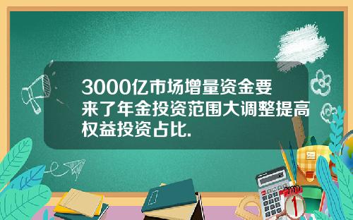 3000亿市场增量资金要来了年金投资范围大调整提高权益投资占比.