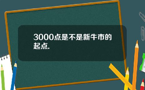 3000点是不是新牛市的起点.