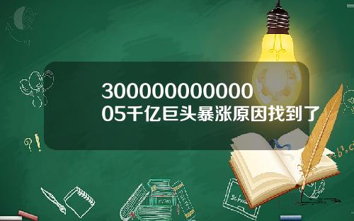 30000000000005千亿巨头暴涨原因找到了
