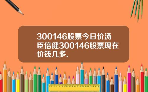 300146股票今日价汤臣倍健300146股票现在价钱几多.