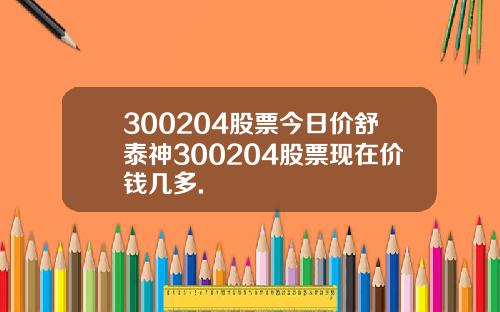 300204股票今日价舒泰神300204股票现在价钱几多.