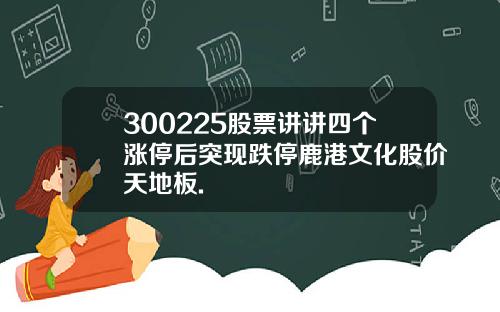 300225股票讲讲四个涨停后突现跌停鹿港文化股价天地板.