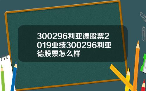 300296利亚德股票2019业绩300296利亚德股票怎么样