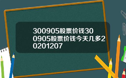 300905股票价钱300905股票价钱今天几多20201207