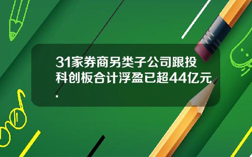 31家券商另类子公司跟投科创板合计浮盈已超44亿元.