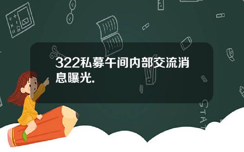 322私募午间内部交流消息曝光.