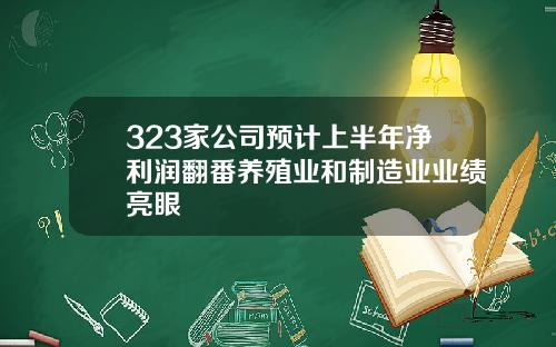 323家公司预计上半年净利润翻番养殖业和制造业业绩亮眼