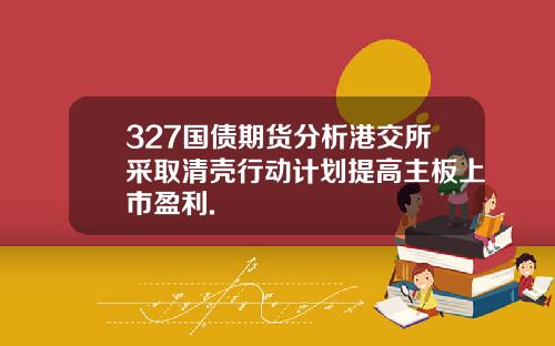 327国债期货分析港交所采取清壳行动计划提高主板上市盈利.