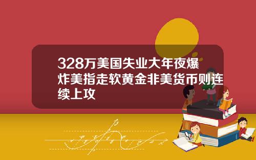 328万美国失业大年夜爆炸美指走软黄金非美货币则连续上攻