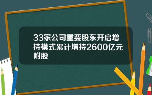 33家公司重要股东开启增持模式累计增持2600亿元附股