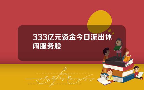 333亿元资金今日流出休闲服务股